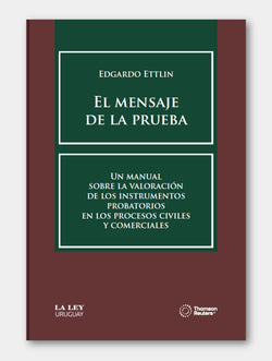EL MENSAJE DE LA PRUEBA. Un manual sobre la valoración de los instrumentos probatorios en los procesos civiles y comerciales